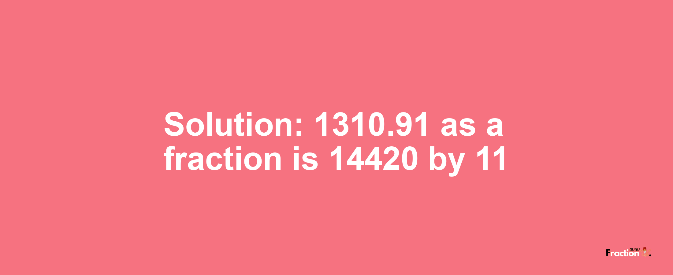 Solution:1310.91 as a fraction is 14420/11